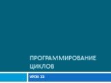 ПРОГРАММИРОВАНИЕ ЦИКЛОВ. УРОК 33