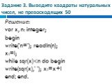 Задание 3. Выведите квадраты натуральных чисел, не превосходящих 50. Решение: var x, n: integer; begin write('n='); readln(n); x:=l; while sqr(x)