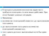 В процессе решения множества задач часто требуется повторять те или иные действия. При этом бывают разные ситуации. Например: количество повторений известно до выполнения тела цикла; до выполнения тела цикла количество повторений неизвестно; тело цикла должно выполниться хотя бы один раз.