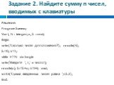 Задание 2. Найдите сумму n чисел, вводимых с клавиатуры. Решение: Program Summa; Var i, N : integer; x, S : real; Begin write('Сколько чисел для сложения?'); readln(N); S:=0; i:=1; while i