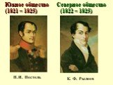 Южное общество Северное общество (1821 – 1825) (1822 – 1825). П.И. Пестель К. Ф. Рылеев