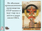 По объемам промышленного производства СССР вышел в 1937 году на 2 место в мире после США.