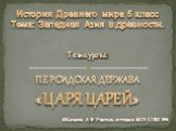 История Древнего мира 5 класс Тема: Западная Азия в древности. Тема урока: ПЕРСИДСКАЯ ДЕРЖАВА «ЦАРЯ ЦАРЕЙ». ©Казаков А.В. Учитель истории МОУ СОШ №6