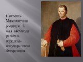 Николло Макиавелли родился 3 мая 1469года рядом с городом-государством Флоренция.