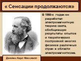 В 1860-х годах он разработал электромагнитную теорию света, обобщившую результаты опытов и теоретических построений многих физиков различных стран в области электромагнитизма. « Сенсации продолжаются». Джеймс Карл Максвелл