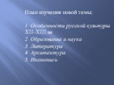 План изучения новой темы: Особенности русской культуры XII-XIII вв 2. Образование и наука 3. Литература 4. Архитектура 5. Иконопись