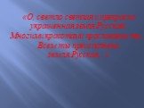 «О, светло светлая и прекрасно украшенная земля Русская! Многими красотами прославлена ты… Всем ты преисполнена земля Русская…»