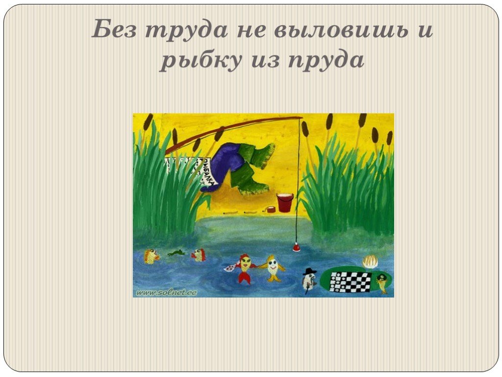 Пословица труда рыбку. Без труда не выловишь и рыбку из пруда. Без труда и рыбку из пруда пословица. Из пруда не выловишь и рыбку из пруда это пословица. Без труда не выловишь из пруда.