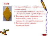 Ромб - это параллелограмм, у которого все стороны равны. 1. У ромба противоположные стороны и углы равны (св-во параллелограмма). 2. Диагонали ромба пересекаются и точкой пересечения делятся пополам (св-во параллелограмма). 3. Диагонали ромба взаимно перпендикулярны.