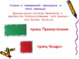 Сказка о прекрасной принцессе и пяти принцах. Давным-давно это было. Жили-были в королевстве Четырехугольников пять принцев – пять братьев. Звали их: принц Квадрат. принц Прямоугольник