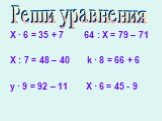 X ∙ 6 = 35 + 7 64 : Х = 79 – 71 Х : 7 = 48 – 40 k ∙ 8 = 66 + 6 y ∙ 9 = 92 – 11 X ∙ 6 = 45 - 9. Реши уравнения