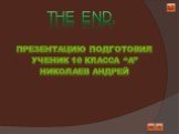 The End. Презентацию подготовил Ученик 10 класса “A” Николаев Андрей