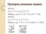 Проверим домашнее задание. №180г. а=2·5·5·7 и в=2·2·5·5·7, НОК(а и в)=2·5·5·2·7=10·103·7=700. №203а а=5·5·7·13, в=5·7·7·13, НОК(а и в)= 5·5·7·7·13=25·49·13=15925.