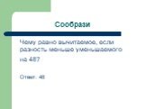 Сообрази. Чему равно вычитаемое, если разность меньше уменьшаемого на 48? Ответ: 48