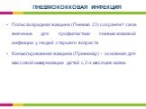 Полисахаридная вакцина (Пневмо 23) сохраняет свое значение для профилактики пневмококковой инфекции у людей старшего возраста Конъюгированная вакцина (Превенар) – основная для массовой иммунизации детей с 2-х месяцев жизни