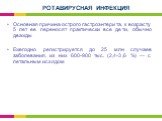 Основная причина острого гастроэнтерита, к возрасту 5 лет ее переносят практически все дети, обычно дважды Ежегодно регистрируется до 25 млн случаев заболевания, из них 600-900 тыс. (2,4-3,6 %) — с летальным исходом. РОТАВИРУСНАЯ ИНФЕКЦИЯ