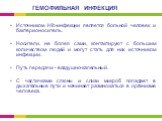 Источником Hib-инфекции является больной человек и бактерионоситель. Носители, не болея сами, контактируют с большим количеством людей и могут стать для них источником инфекции. Путь передачи - воздушно-капельный. С частичками слюны и слизи микроб попадает в дыхательные пути и начинает размножаться 