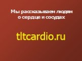 Мы рассказываем людям о сердце и сосудах tltcardio.ru