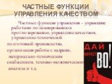 Частные функции управления качеством. Частные функции управления – управление работами по планированию и прогнозированию, управление качеством, управление технической подготовкой производства, организация работы с кадрами, материально-техническим снабжением, технико-экономического анализа и т.д.