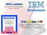 Олимпиада 2008 На время проведения Олимпийских игр в Пекине компания Lenovo предоставила 30 000 единиц оборудования. IBM и Lenovo IBM заключила исторический альянс с Lenovo.