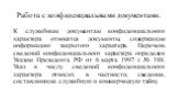 Работа с конфиденциальными документами. К служебным документам конфиденциального характера относятся документы, содержащие информацию закрытого характера. Перечень сведений конфиденциального характера определен Указом Президента РФ от 6 марта 1997 г. № 188. Указ к числу сведений конфиденциального ха