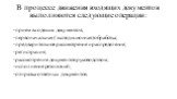 В процессе движения входящих документов выполняются следующие операции: -прием входящих документов; -первоначальная (экспедиционная) обработка; -предварительное рассмотрение и распределение; -регистрация; -рассмотрение документов руководством; -исполнение резолюций; -отправка ответных документов.