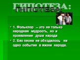 ГИПОТЕЗА: 1. Фольклор – это не только народная мудрость, но и проявление души народа 2. Без песни не обходилось ни одно событие в жизни народа.