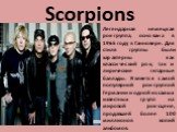 Scorpions. Легендарная немецкая рок-группа, основана в 1965 году в Ганновере. Для стиля группы были характерны как классический рок, так и лирические гитарные баллады. Является самой популярной рок-группой Германии и одной из самых известных групп на мировой рок-сцене, продавшей более 100 миллионов 
