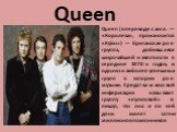 Queen. Queen (в переводе с англ. — «Королева», произносится «Куи́н») — британская рок-группа, добившаяся широчайшей известности в середине 1970-х годов, и одна из наиболее успешных групп в истории рок-музыки. Средства массовой информации называют группу «культовой» и пишут, что она и по сей день име