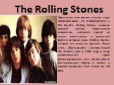 The Rolling Stones. Британская рок-группа многие годы соперничавшая по популярности с The Beatles. Rolling Stones, ставшие важной частью Британского вторжения, считаются одной из самых влиятельных и успешных групп в истории рока. Rolling Stones, которые по замыслу должны были стать «бунтарской» альт