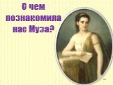 С чем познакомила нас Муза?