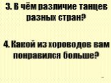 3. В чём различие танцев разных стран? 4. Какой из хороводов вам понравился больше?