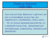 Лоренцо Бернини 1598-1680. Сын скульптора, Бернини с детских лет рос в атмосфере искусства, его одаренность проявилась очень рано. Он не только великий архитектор, но и великий скульптор, великолепный рисовальщик, живописец, театральный декоратор.