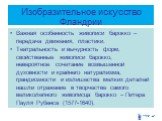 Изобразительное искусство Фландрии. Важная особенность живописи барокко – передача движения, пластики. Театральность и вычурность форм, свойственные живописи барокко, невероятное сочетание возвышенной духовности и крайнего натурализма, грандиозности и излишества мелких деталей нашли отражение в твор