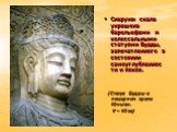 Снаружи скала украшена барельефами и колоссальными статуями Будды, запечатленного в состоянии самоуглубленности и покоя. (Статуя Будды в пещерном храме Юньган. V – VI вв)
