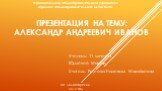 Муниципальное общеобразовательное учреждение «Средняя общеобразовательная школа №18». ПРЕЗЕНТАЦИЯ НА ТЕМУ: Александр Андреевич Иванов. Ученицы 11 класса Юрловой Марии Учитель: Реутова Надежда Михайловна. пгт. Белоозерский 2012 год