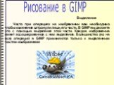 Рисование в GIMP Выделение. Часто при операциях на изображении вам необходимо чтобы изменения затронули лишь его часть. В GIMP вы делаете это с помощью выделения этой части. Каждое изображение имеет ассоциированное с ним выделение. Большинство (но не все) операций в GIMP применяются только к выделен