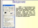 GIMP — многоплатформенное программное обеспечение для работы над изображениями (GIMP - GNU Image Manipulation Program). Редактор GIMP пригоден для решения множества задач по изменению изображений, включая ретушь фотографий, объединение и созданий изображений. Введение