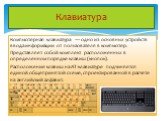 Клавиатура. Компьютерная клавиатура — одно из основных устройств ввода информации от пользователя в компьютер. Представляет собой комплект расположенных в определенном порядке клавиш (кнопок). Расположение клавиш на AT-клавиатуре подчиняется единой общепринятой схеме, спроектированной в расчёте на а