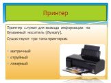 Принтер. Принтер служит для вывода информации на бумажный носитель (бумагу). Существуют три типа принтеров: матричный струйный лазерный