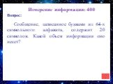 Измерение информации: 400. Сообщение, записанное буквами из 64-х символьного алфавита, содержит 20 символов. Какой объем информации оно несет?