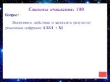 Системы счисления: 100. Выполните действие и запишите результат римскими цифрами: LXVI : XI