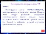 Кодирование информации: 400. Расшифруйте слово МРЧСУПГЩМВ, закодированное с помощью шифра Цезаря. Этот шифр реализует следующее преобразование текста: каждая буква исходного текста заменяется третьей после нее буквой в алфавите, который считается написанным по кругу.