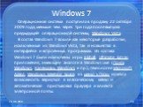 Windows 7. Операционная система поступила в продажу 22 октября 2009 года, меньше чем через три года после выпуска предыдущей операционной системы, Windows Vista. В состав Windows 7 вошли как некоторые разработки, исключённые из Windows Vista, так и новшества в интерфейсе и встроенных программах. Из 