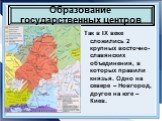 Так в IX веке сложились 2 крупных восточно-славянских объединения, в которых правили князья. Одно на севере – Новгород, другое на юге – Киев.