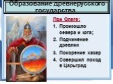 При Олеге: Произошло севера и юга; Подчинение древлян Покорение хазар Совершил поход в Царьград