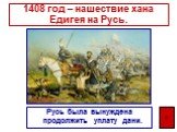 1408 год – нашествие хана Едигея на Русь. Русь была вынуждена продолжить уплату дани. ф