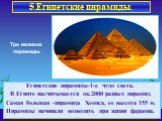 5.Египетские пирамиды. Египетские пирамиды-1-е чудо света. В Египте насчитывается ок.2000 разных пирамид. Самая большая -пирамида Хеопса, ее высота 155 м. Пирамиды начинали возводить при жизни фараона. Три великих пирамиды.