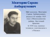 Мхитарян Саркис Амбарцумович. Мой дедушка, Мхитарян Саркис Амбарцумович, родился 02 ноября 1925 года в Шамшадинском районе, Восточной Армении. В 1939 году окончил техникум электросвязи в г.Тбилиси