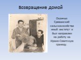 Возвращение домой. Окончил Ереванский сельскохозяйственный институт и был направлен на работу на Ирано-Советскую границу.